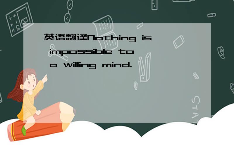 英语翻译Nothing is impossible to a willing mind.