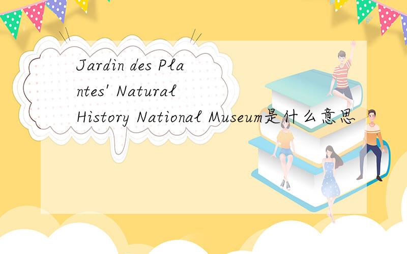 Jardin des Plantes' Natural History National Museum是什么意思