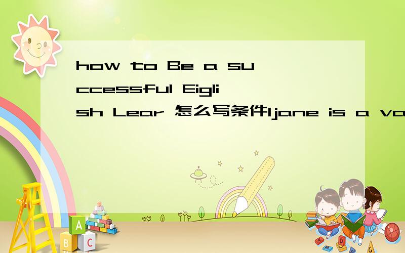 how to Be a successful Eiglish Lear 怎么写条件1jane is a vary slow reader,she wants to improve her reading speed 条件2Li ming wants to improve his listening给他们一些建议作文80字