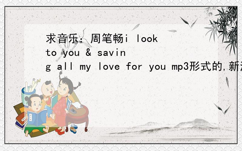 求音乐：周笔畅i look to you & saving all my love for you mp3形式的,新浪音频不会下载.