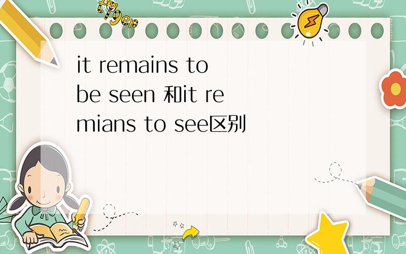 it remains to be seen 和it remians to see区别