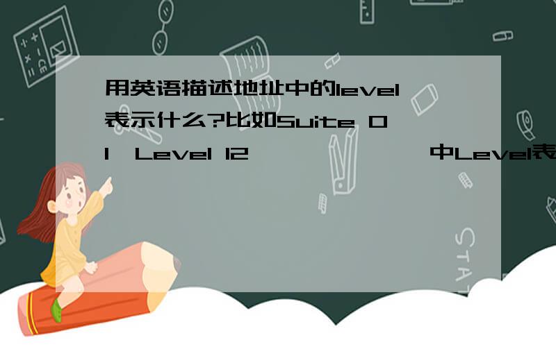 用英语描述地址中的level表示什么?比如Suite 01,Level 12,******中Level表示什么?