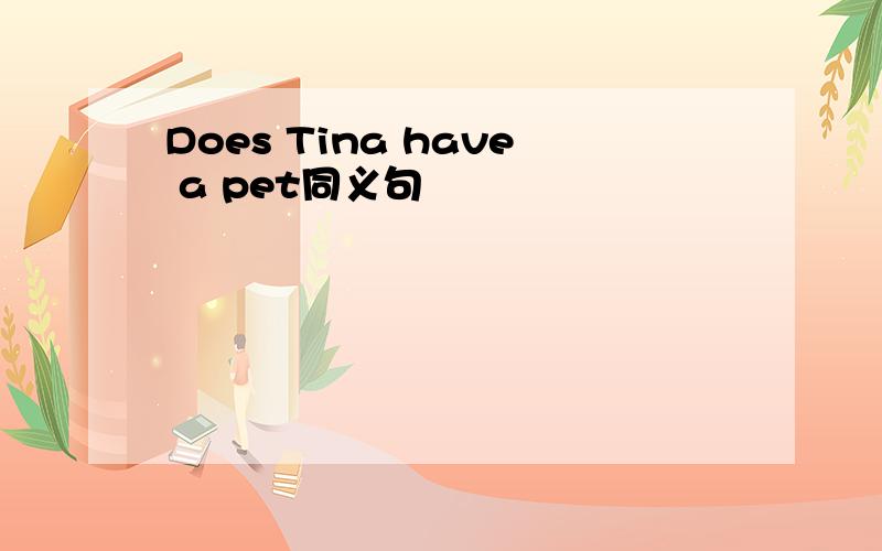 Does Tina have a pet同义句