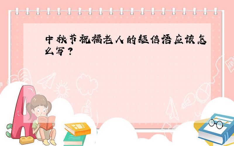中秋节祝福老人的短信语应该怎么写?