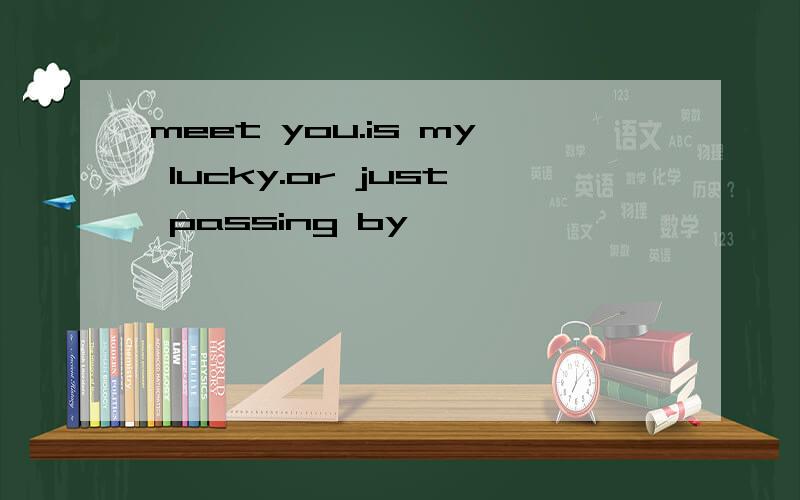 meet you.is my lucky.or just passing by