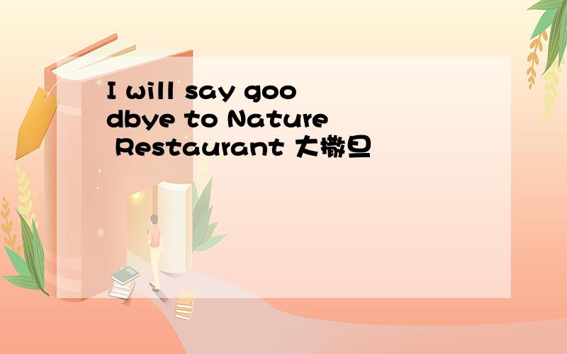 I will say goodbye to Nature Restaurant 大撒旦