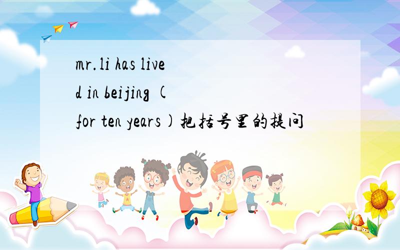 mr.li has lived in beijing (for ten years)把括号里的提问