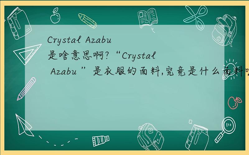 Crystal Azabu 是啥意思啊?“Crystal Azabu ”是衣服的面料,究竟是什么面料呢?百度里面也没有,会的话,