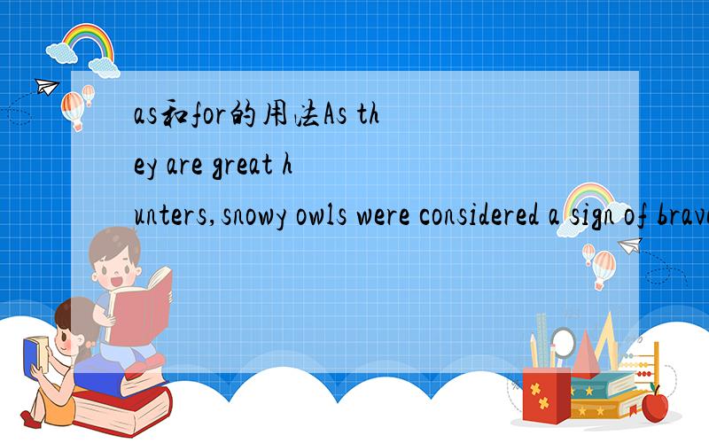 as和for的用法As they are great hunters,snowy owls were considered a sign of bravery.这个as为何不能换成for