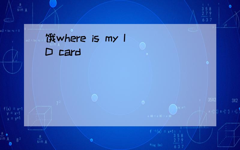 饿where is my ID card