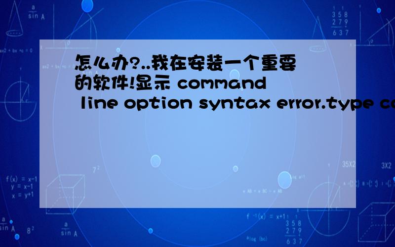 怎么办?..我在安装一个重要的软件!显示 command line option syntax error.type command /?for help不能安装啊