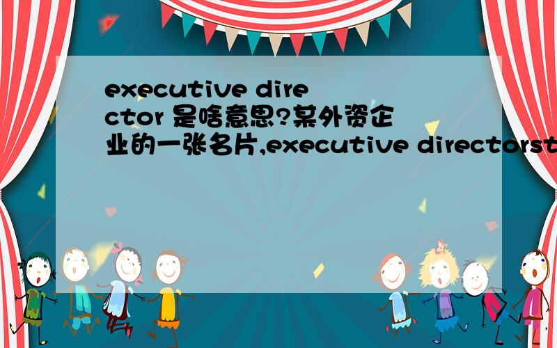 executive director 是啥意思?某外资企业的一张名片,executive directorstrategic development是不是可以翻译作战略发展部执行总监?