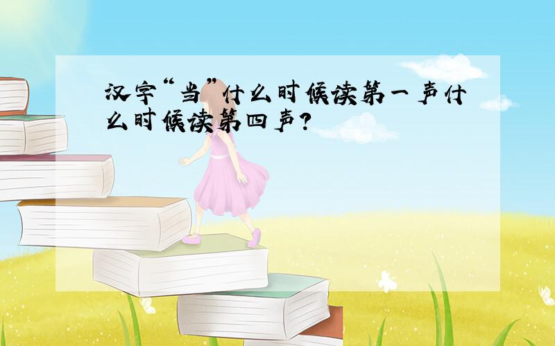 汉字“当”什么时候读第一声什么时候读第四声?