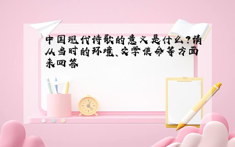 中国现代诗歌的意义是什么?请从当时的环境、文学使命等方面来回答