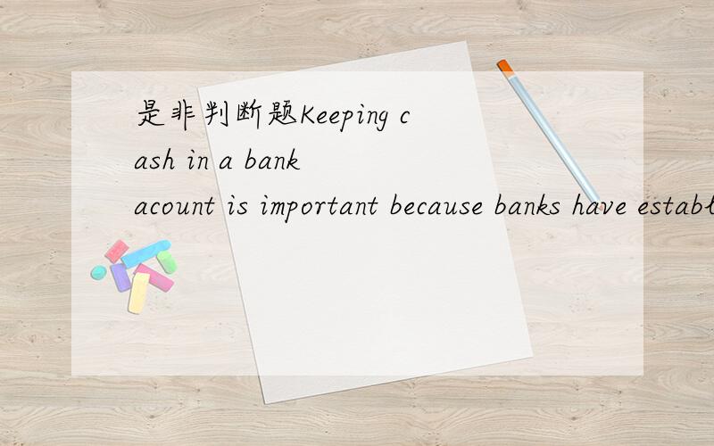 是非判断题Keeping cash in a bank acount is important because banks have established practices for safeguarding cash.