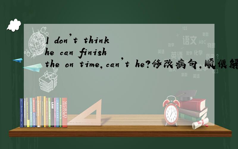 I don't think he can finish the on time,can't he?修改病句,顺便解释下为什么,