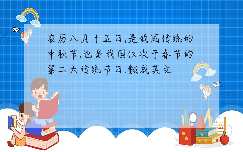 农历八月十五日,是我国传统的中秋节,也是我国仅次于春节的第二大传统节日.翻成英文
