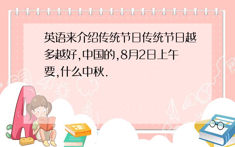 英语来介绍传统节日传统节日越多越好,中国的,8月2日上午要,什么中秋.