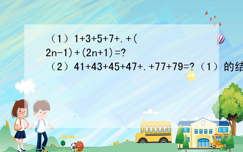 （1）1+3+5+7+.+(2n-1)+(2n+1)=?（2）41+43+45+47+.+77+79=?（1）的结果是否等于（n+1）²；利用什么规律或者公式来解答?（2）的结果是否等于1200；利用什么规律或者公式来解答?还要利用