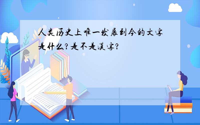 人类历史上唯一发展到今的文字是什么?是不是汉字?