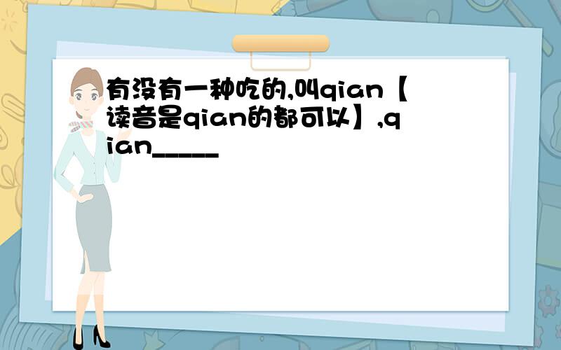 有没有一种吃的,叫qian【读音是qian的都可以】,qian_____
