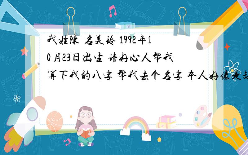 我姓陈 名美玲 1992年10月23日出生 请好心人帮我算下我的八字 帮我去个名字 本人好像是缺火土 五个水