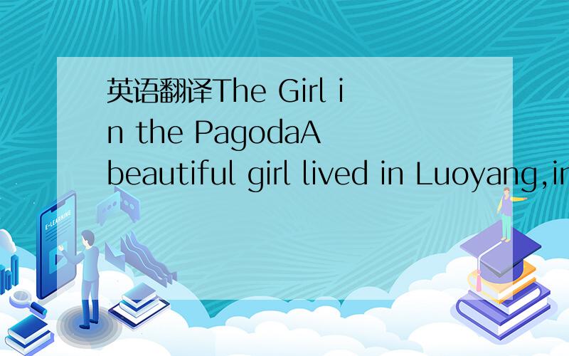 英语翻译The Girl in the PagodaA beautiful girl lived in Luoyang,in China.There was a very tall pagoda in the city.One day,it was very hot.The girl sat under a big tree.Suddenly a strong wind came.It carried the girl into the sky.The girl’s fami