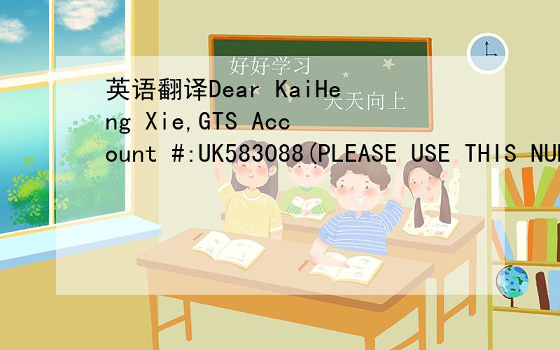 英语翻译Dear KaiHeng Xie,GTS Account #:UK583088(PLEASE USE THIS NUMBER ON ALL CORRESPONDENCE/DEPOSITS WITH FX SOLUTIONS)Congratulations,your application has been received and approved!Below are the next steps to finalize your account opening proc