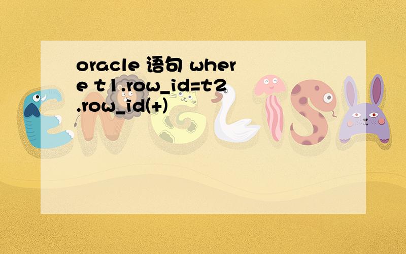 oracle 语句 where t1.row_id=t2.row_id(+)