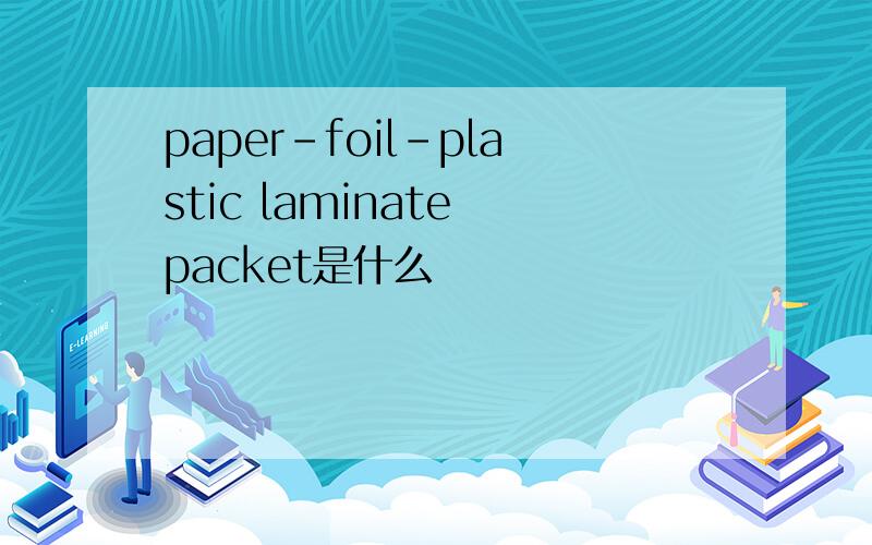 paper-foil-plastic laminate packet是什么