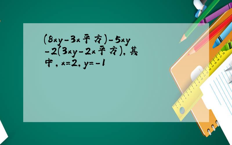 (8xy-3x平方)-5xy-2(3xy-2x平方),其中,x=2,y=-1