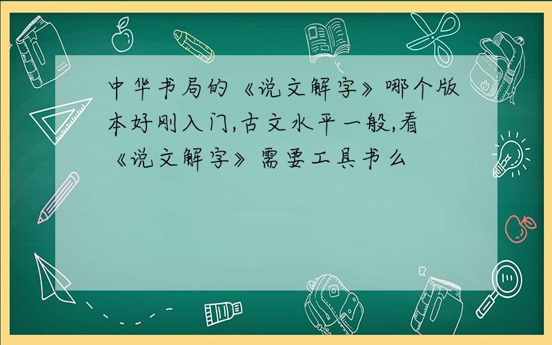 中华书局的《说文解字》哪个版本好刚入门,古文水平一般,看《说文解字》需要工具书么