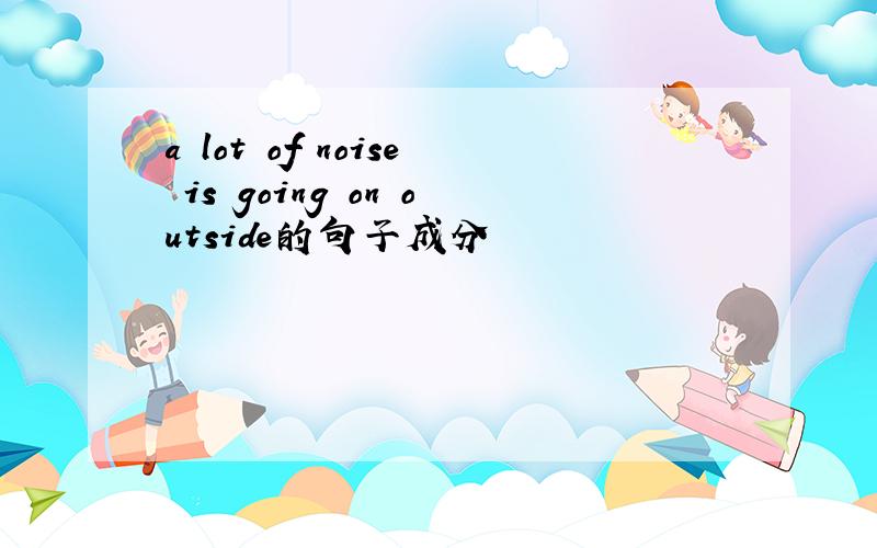a lot of noise is going on outside的句子成分