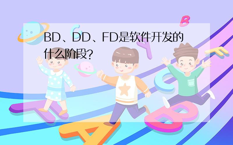 BD、DD、FD是软件开发的什么阶段?