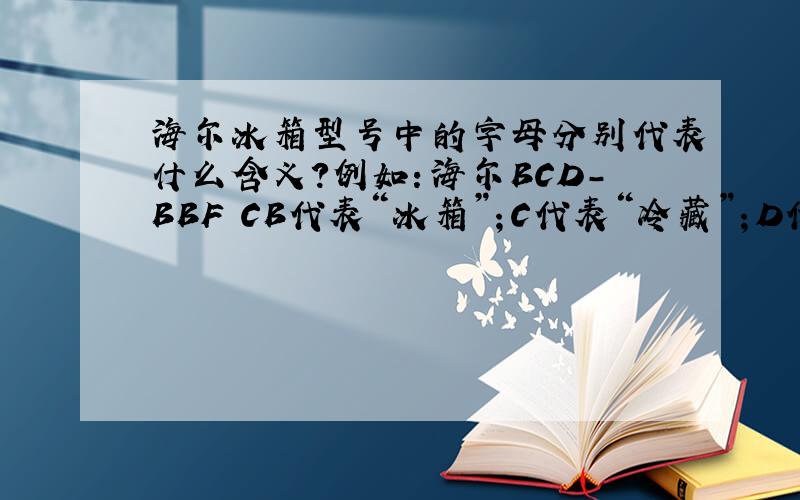 海尔冰箱型号中的字母分别代表什么含义?例如：海尔BCD-BBF CB代表“冰箱”；C代表“冷藏”；D代表“冷冻”.可是 “BBF C” 代表什么含义?例如：海尔BCD-242BBF C B代表“冰箱”；C代表“冷藏”
