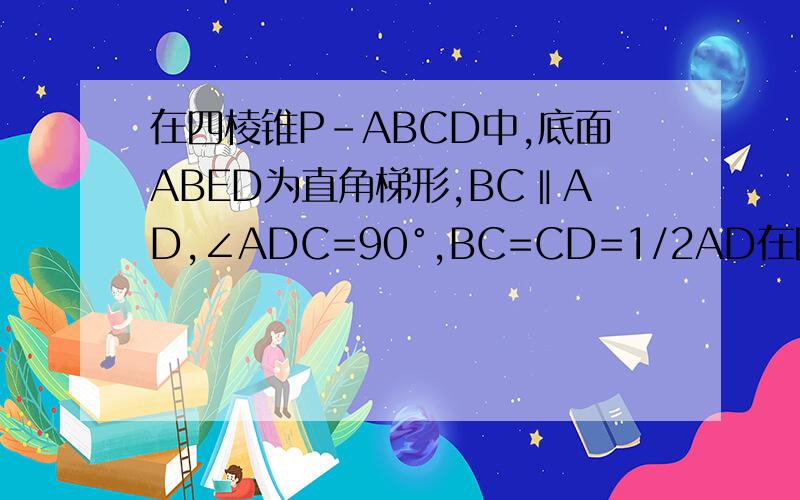 在四棱锥P-ABCD中,底面ABED为直角梯形,BC‖AD,∠ADC=90°,BC=CD=1/2AD在四棱锥P－ABCD中,底面ABED为直角梯形,BC//AD,∠ADC＝90°, BC=CD=  1 /2 AD,PA=PD,E,F为AD,PC的中点． （1）求证：PA//平面BEF；  （2）求证：AD