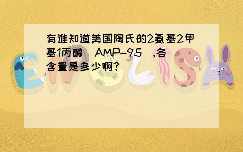 有谁知道美国陶氏的2氨基2甲基1丙醇（AMP-95),各含量是多少啊?