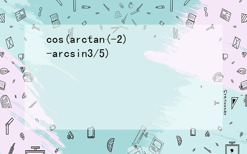 cos(arctan(-2)-arcsin3/5)