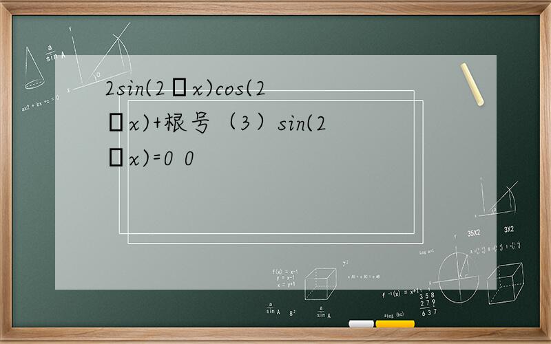 2sin(2πx)cos(2πx)+根号（3）sin(2πx)=0 0