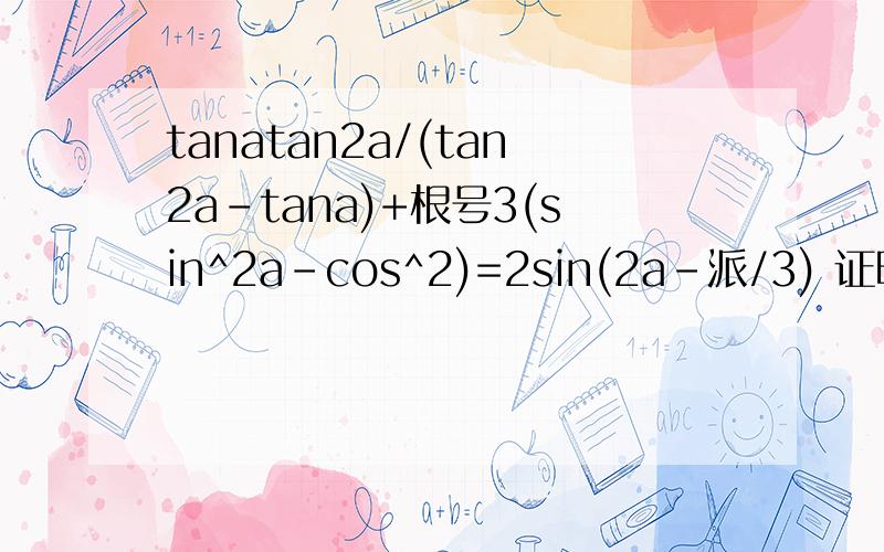tanatan2a/(tan2a-tana)+根号3(sin^2a-cos^2)=2sin(2a-派/3) 证明下sin2a怎么来得请说详细