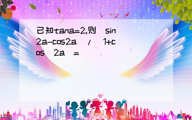 已知tana=2,则（sin2a-cos2a）/（1+cos^2a）=