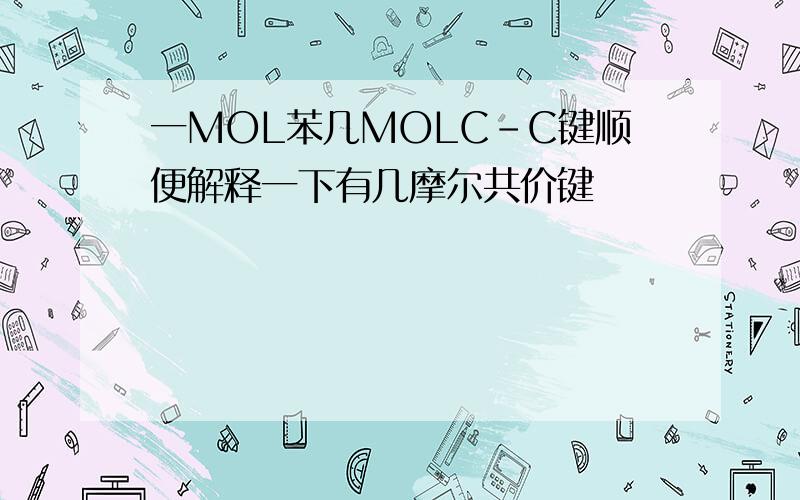 一MOL苯几MOLC-C键顺便解释一下有几摩尔共价键