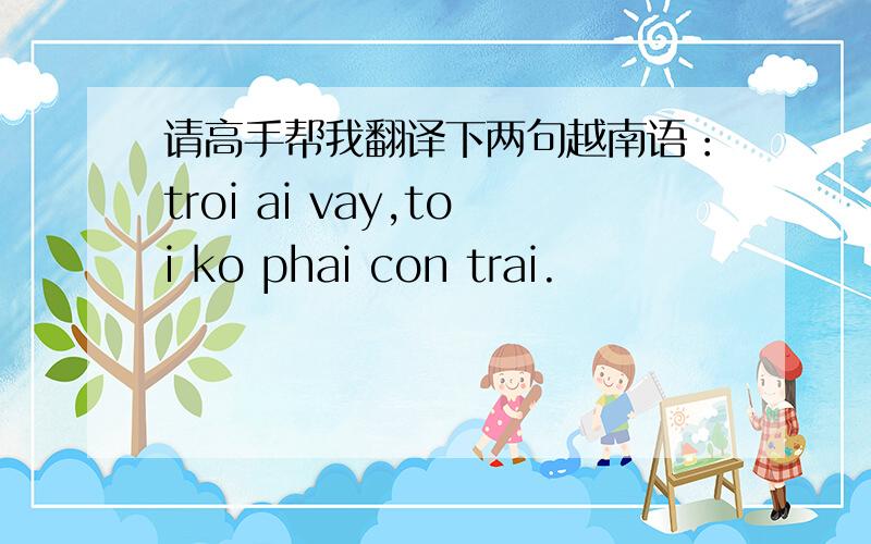 请高手帮我翻译下两句越南语：troi ai vay,toi ko phai con trai.