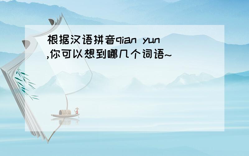 根据汉语拼音qian yun,你可以想到哪几个词语~
