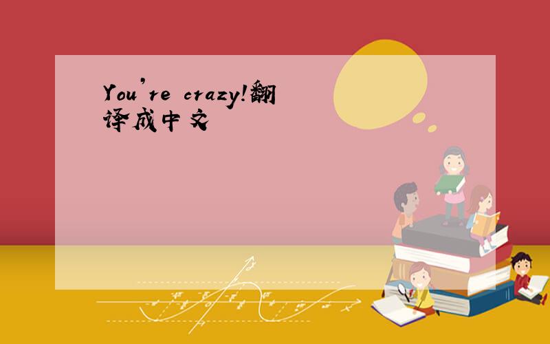 You’re crazy!翻译成中文