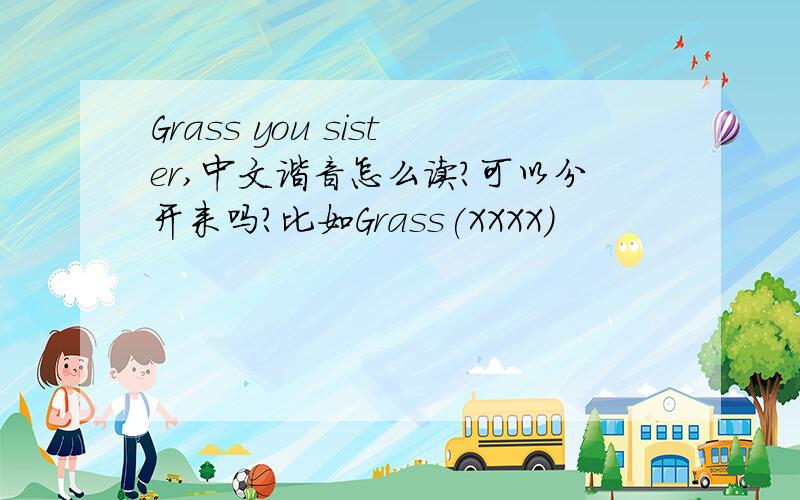Grass you sister,中文谐音怎么读?可以分开来吗？比如Grass(XXXX)