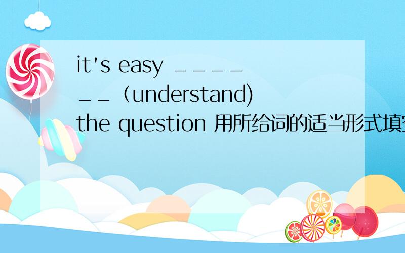 it's easy ______（understand)the question 用所给词的适当形式填空