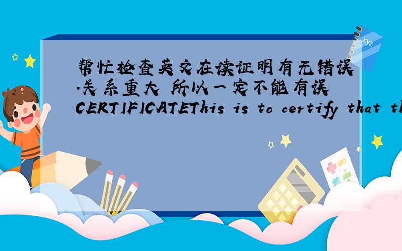 帮忙检查英文在读证明有无错误.关系重大 所以一定不能有误CERTIFICATEThis is to certify that the student,XXXX,Male,born in 1986,has been studying in the International Business of Nanjing Normal University from 2005.Without any u