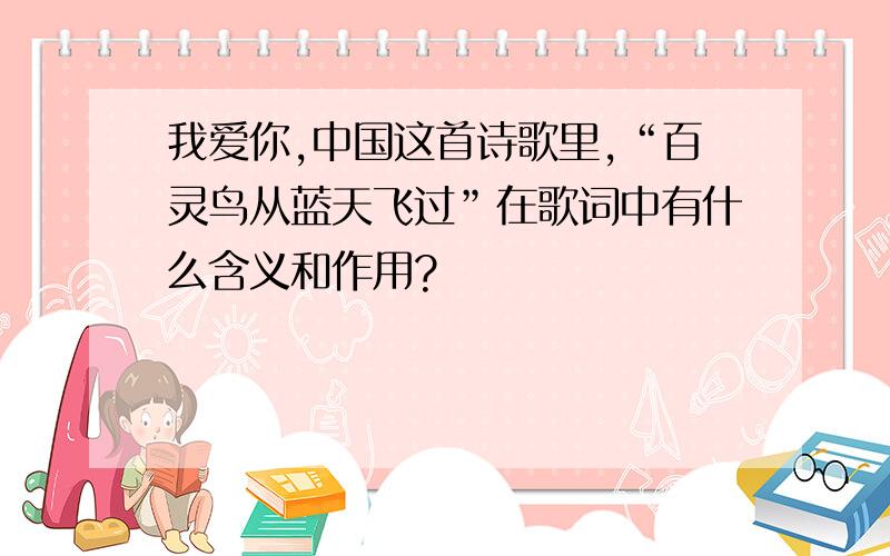 我爱你,中国这首诗歌里,“百灵鸟从蓝天飞过”在歌词中有什么含义和作用?