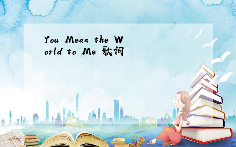 You Mean the World to Me 歌词